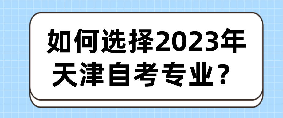 如何选择2023年天津自考专业? 如何选择2023年天津自考专业?(图1)