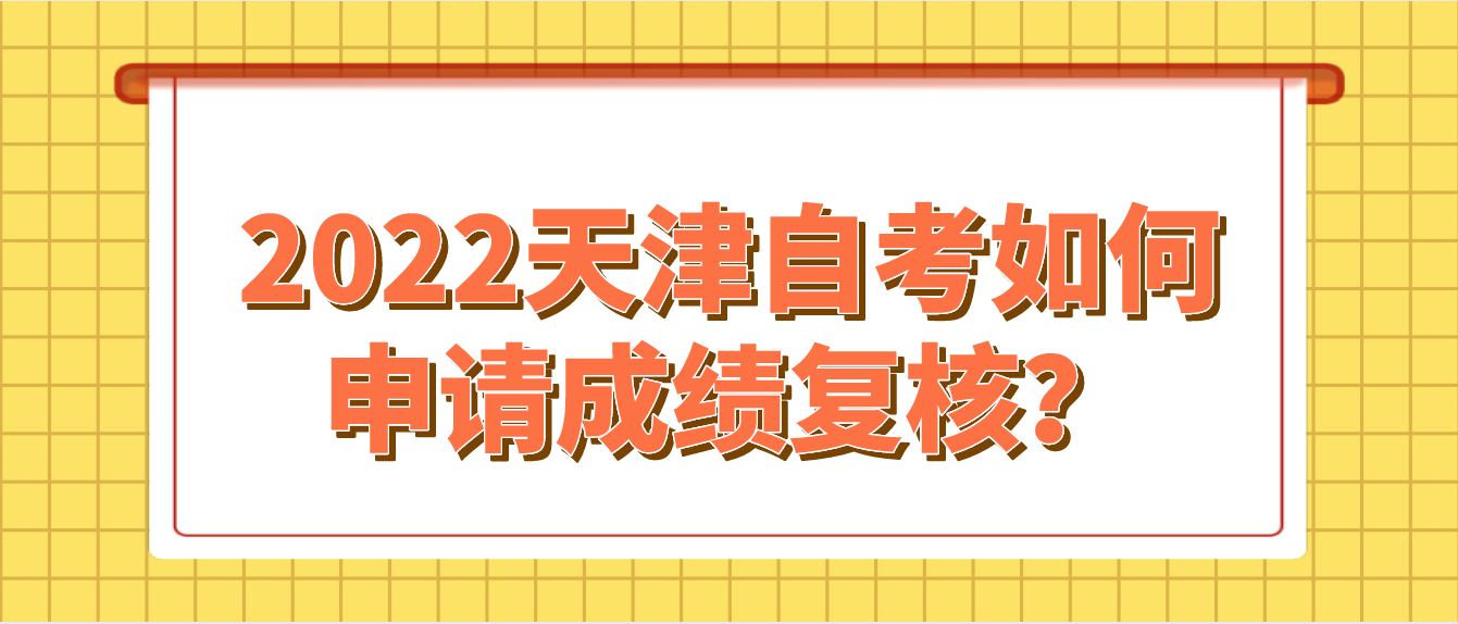 2022年10月天津自考如何申请成绩复核? 2022年10月天津自考如何申请成绩复核?(图1)