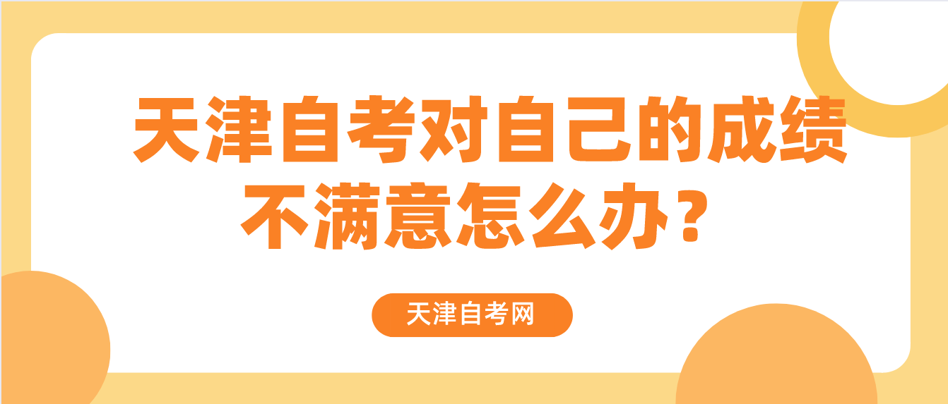 天津自考对自己的成绩不满意怎么办? 天津自考对自己的成绩不满意怎么办?(图1)