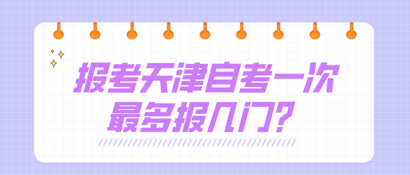 报考天津自学考试一次考试最多报几门? 报考天津自学考试一次考试最多报几门?(图1)