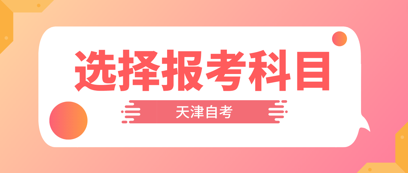 天津自考如何合理选择报考科目? 天津自考如何合理选择报考科目?(图1)