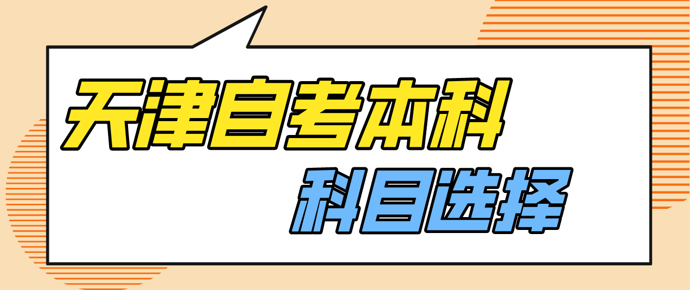 2023年天津自考本科选择报考科目有什么方法? 2023年天津自考本科选择报考科目有什么方法?(图1)