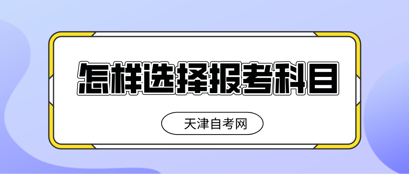 天津自考本科2023年报考怎样选择报考科目合理? 天津自考本科2023年报考怎样选择报考科目合理?(图1)