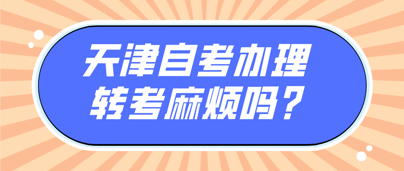 天津自学考试考生办理转考麻烦吗? 天津自学考试考生办理转考麻烦吗?(图1)