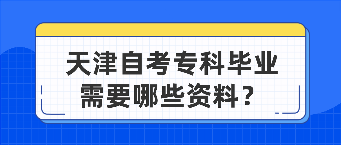 2022年天津自学考试专科毕业需要哪些资料？(图1)