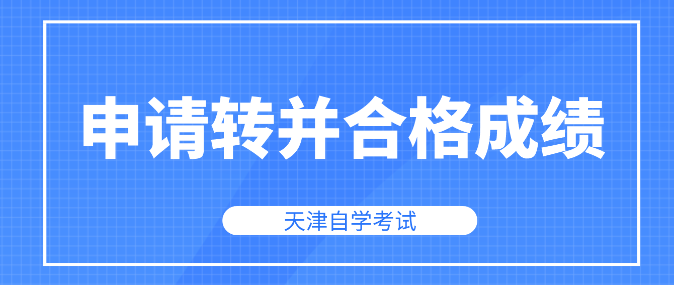 2022年12月天津自考申请转并合格成绩时间即将截止！(图1)