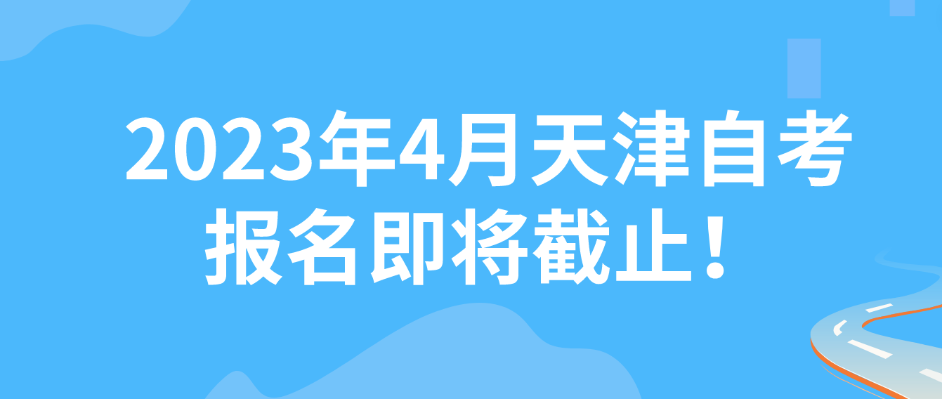 2023年4月天津自考报名即将截止！