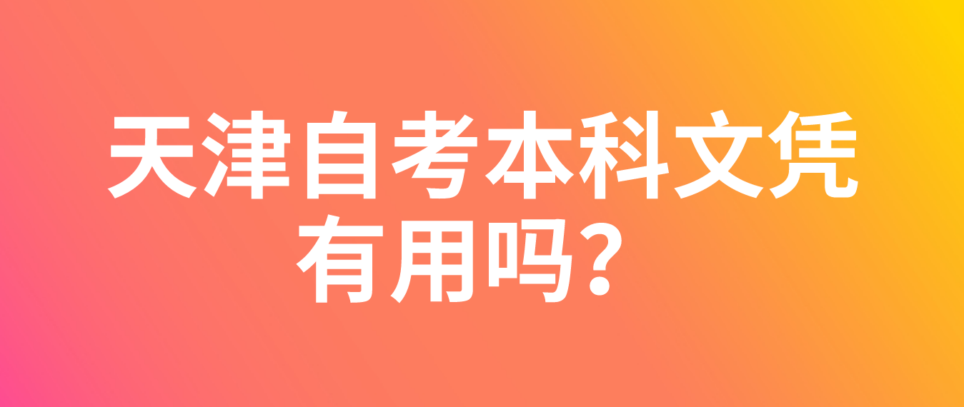 2021天津自考本科文凭有用吗？(图1)