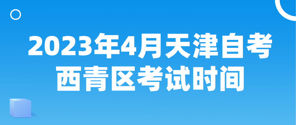 2023年4月天津自考西青区考试时间(图1)