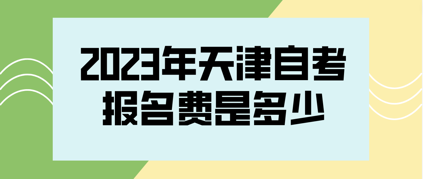 2023年4月天津自考东丽区考生报名费是多少？(图1)