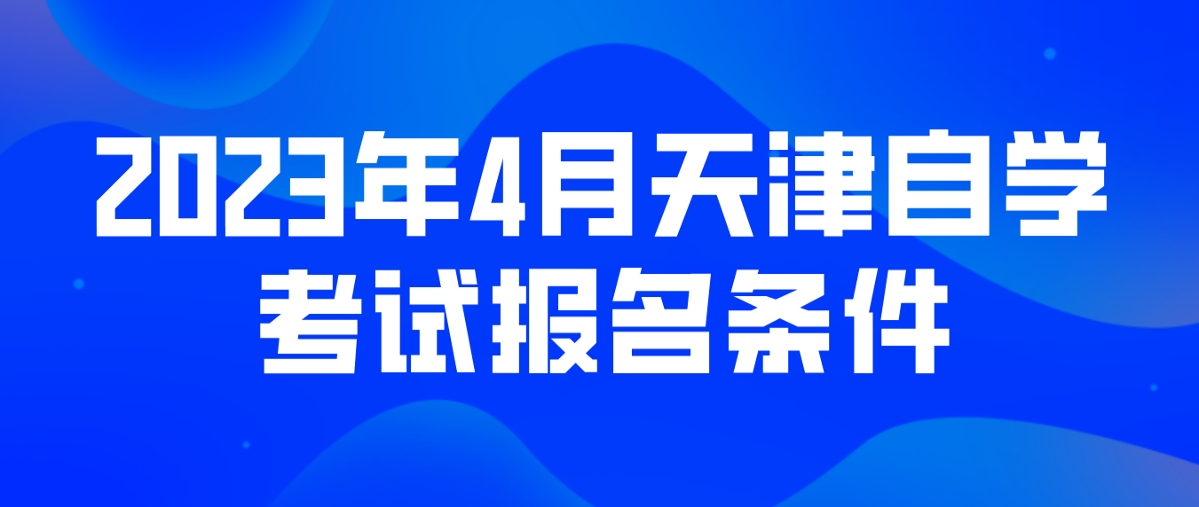 2023年4月天津自学考试武清区报名条件(图1)