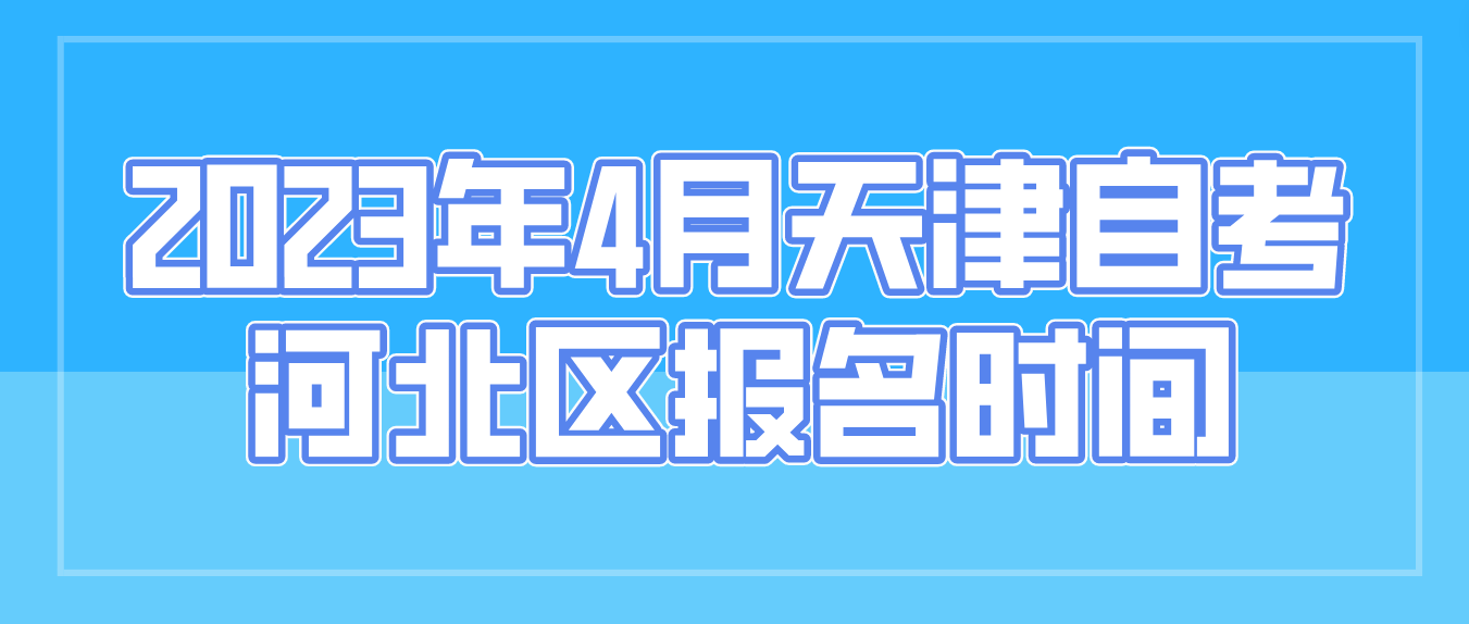 2023年4月天津自考河北区报名时间(图1)