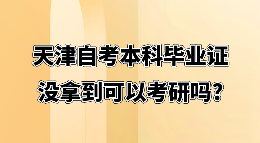 天津自考本科毕业证没拿到可以考研吗?(图1)