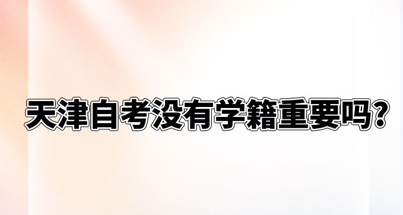 天津自考没有学籍重要吗?(图1)