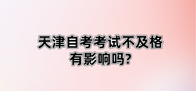 微信截图_20230904145658.png 天津自考考试不及格有影响吗?(图1)