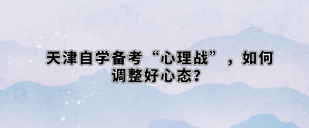 天津自学备考“心理战”，如何调整好心态？