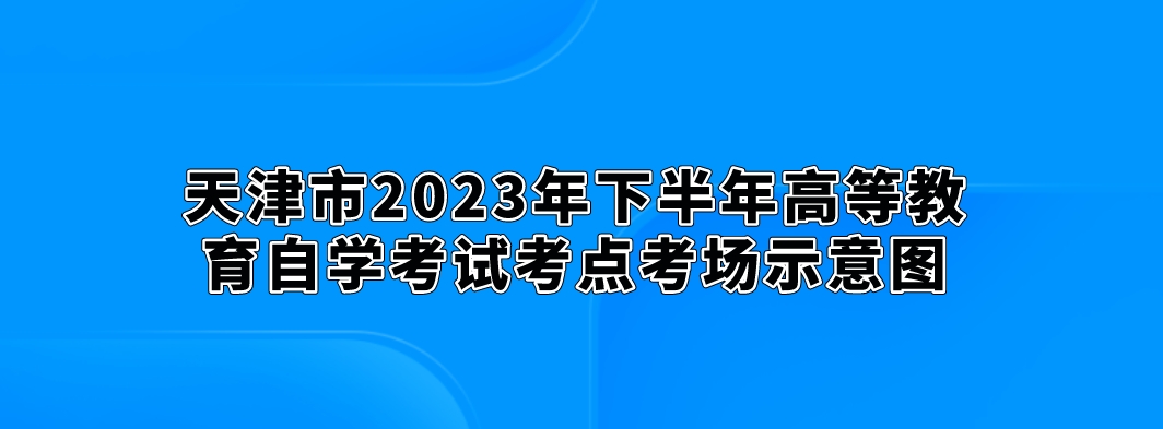 天津市2023年下半年高等教育自学考试考点考场示意图