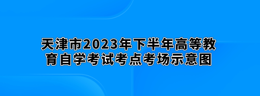 天津市2023年下半年高等教育自学考试考点考场示意图(图1)
