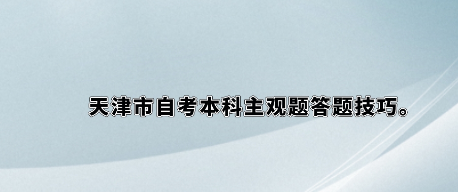 天津市自考本科主观题答题技巧。 天津市自考本科主观题答题技巧(图1)