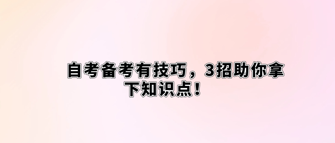 自考备考有技巧，3招助你拿下知识点！(图1)