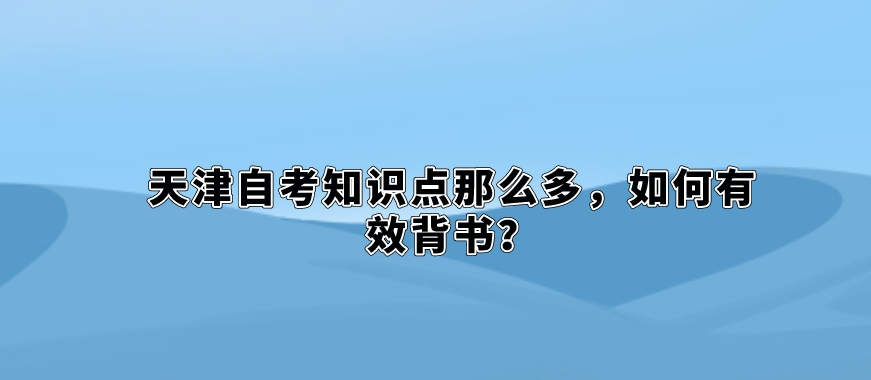 天津自考知识点那么多，如何有效背书？(图1)