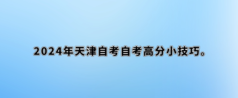 2024年天津自考自考高分小技巧。 2024年天津自考自考高分小技巧(图1)