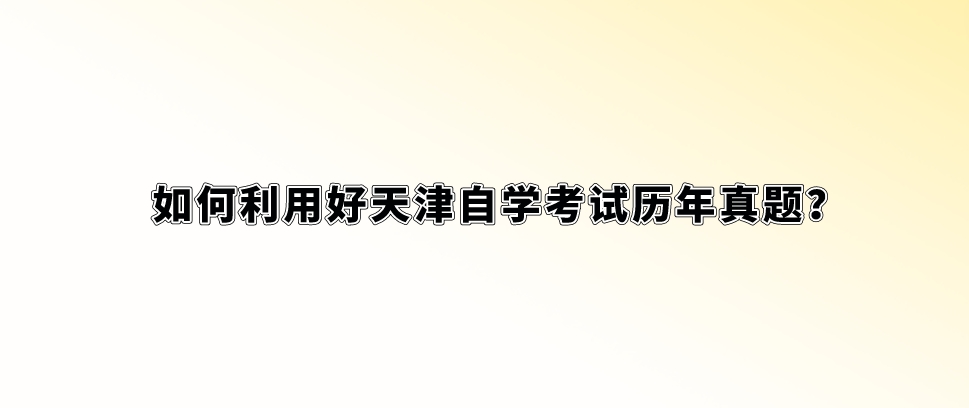 如何利用好天津自学考试历年真题？(图1)