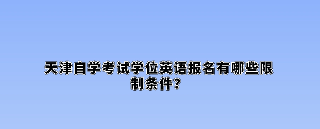 天津自学考试学位英语报名有哪些限制条件？(图1)