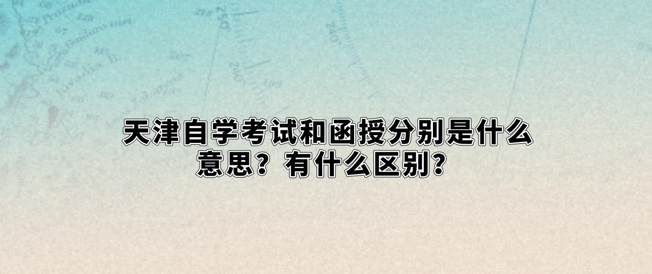 天津自学考试和函授分别是什么意思？有什么区别？(图1)