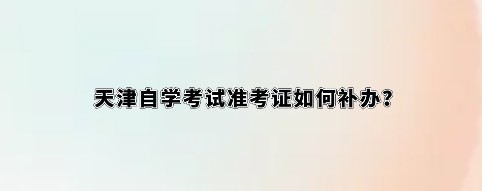 天津自学考试准考证如何补办？