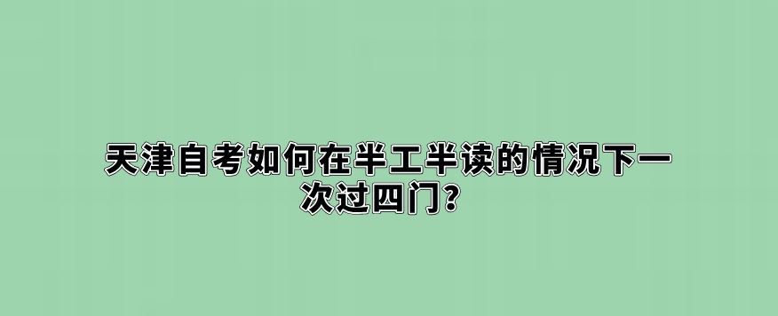 天津自考如何在半工半读的情况下一次过四门？