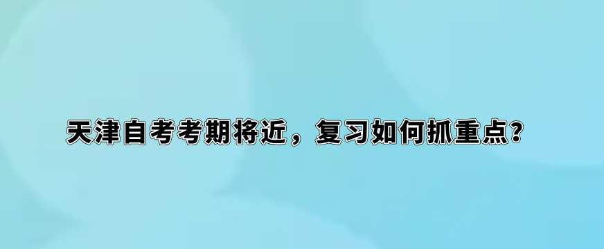 天津自考考期将近，复习如何抓重点？
