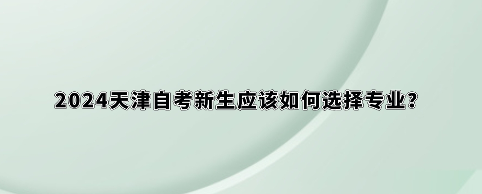 2024天津自考新生应该如何选择专业？(图1)