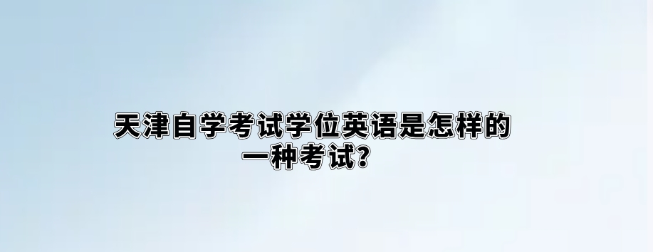 天津自学考试学位英语是怎样的一种考试？