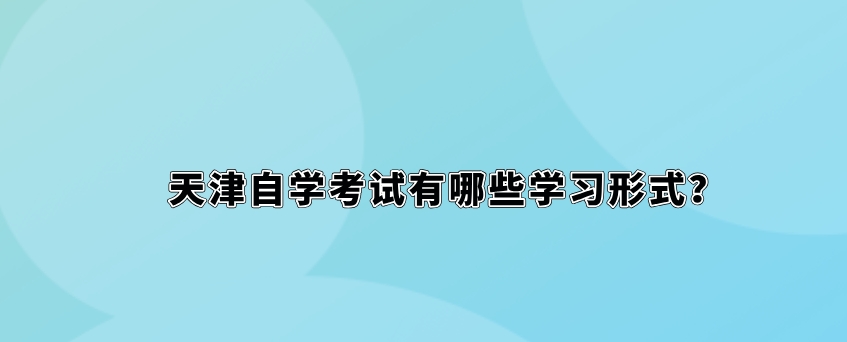 天津自学考试有哪些学习形式？