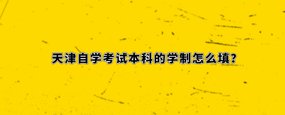 天津自学考试本科的学制怎么填？(图1)