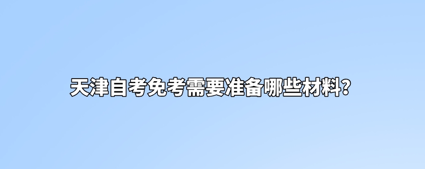 天津自考免考需要准备哪些材料？