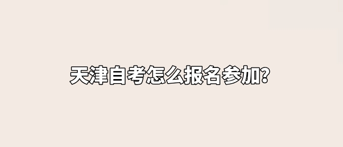 天津自考怎么报名参加？(图1)