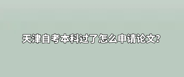 天津自考本科过了怎么申请论文(图1)