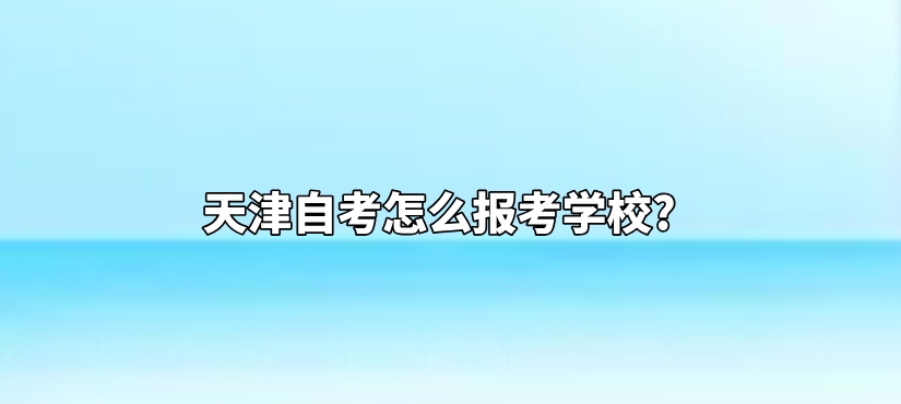 天津自考怎么报考学校?(图1)