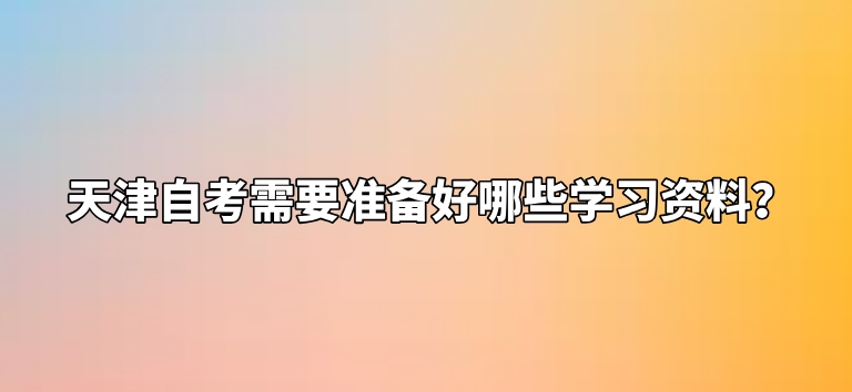 天津自考需要准备好哪些学习资料？