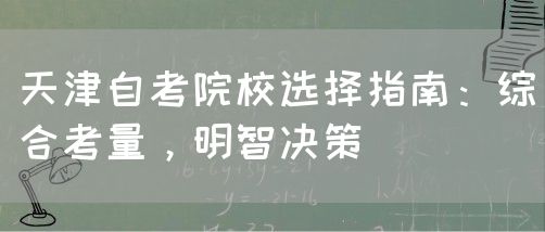 天津自考院校选择指南：综合考量，明智决策(图1)