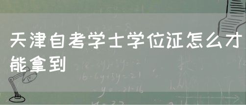天津自考学士学位证怎么才能拿到(图1)