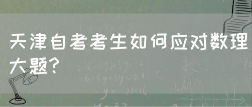 天津自考考生如何应对数理大题?