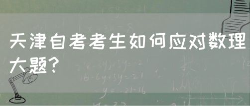 天津自考考生如何应对数理大题?(图1)