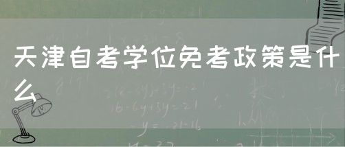 天津自考学位免考政策是什么(图1)