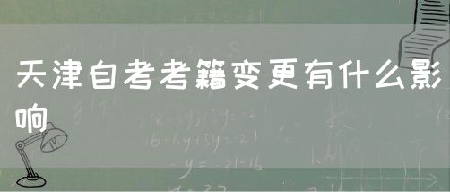 天津自考考籍变更有什么影响(图1)