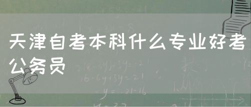 天津自考本科什么专业好考公务员