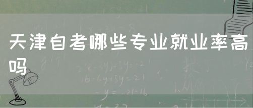 天津自考哪些专业就业率高吗