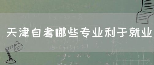 天津自考哪些专业利于就业(图1) 天津自考哪些专业利于就业(图1)